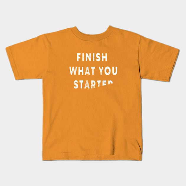 FINISH WHAT YOU STARTED Kids T-Shirt by teepublickalt69
